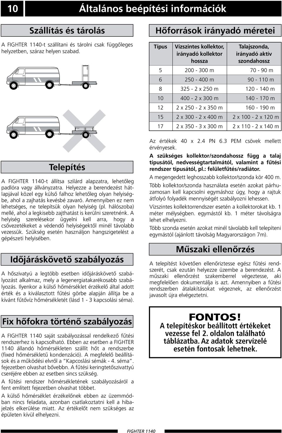 Helyezze a berendezést hátlapjával közel egy külső falhoz lehetőleg olyan helyiségbe, ahol a zajhatás kevésbé zavaró. Amennyiben ez nem lehetséges, ne telepítsük olyan helyiség (pl.