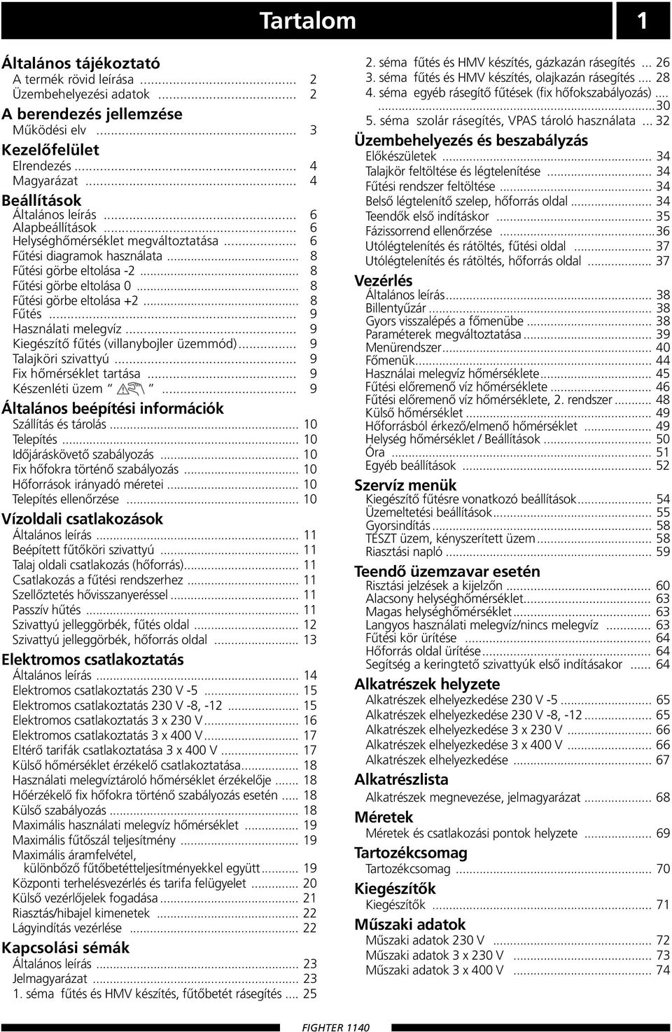 .. 8 Fűtési görbe eltolása +2... 8 Fűtés... 9 Használati melegvíz... 9 Kiegészítő fűtés (villanybojler üzemmód)... 9 Talajköri szivattyú... 9 Fix hőmérséklet tartása... 9 Készenléti üzem.