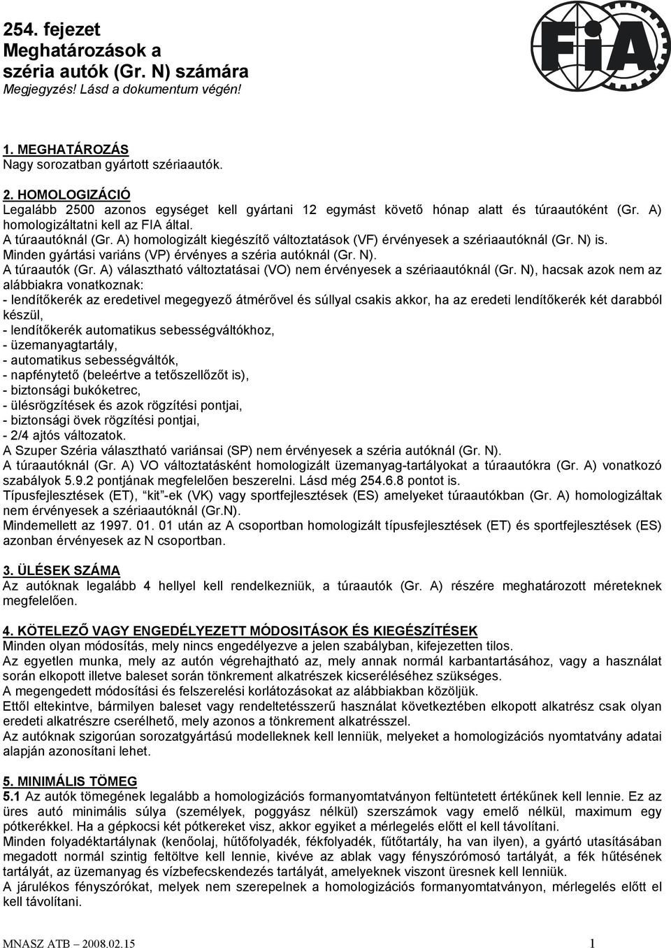 A) homologizált kiegészítő változtatások (VF) érvényesek a szériaautóknál (Gr. N) is. Minden gyártási variáns (VP) érvényes a széria autóknál (Gr. N). A túraautók (Gr.