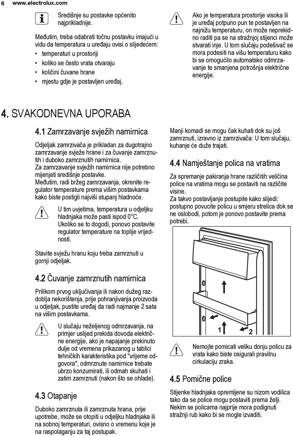 postavljen uređaj. Ako je temperatura prostorije visoka ili je uređaj potpuno pun te postavljen na najnižu temperaturu, on može neprekidno raditi pa se na stražnjoj stijenci može stvarati inje.