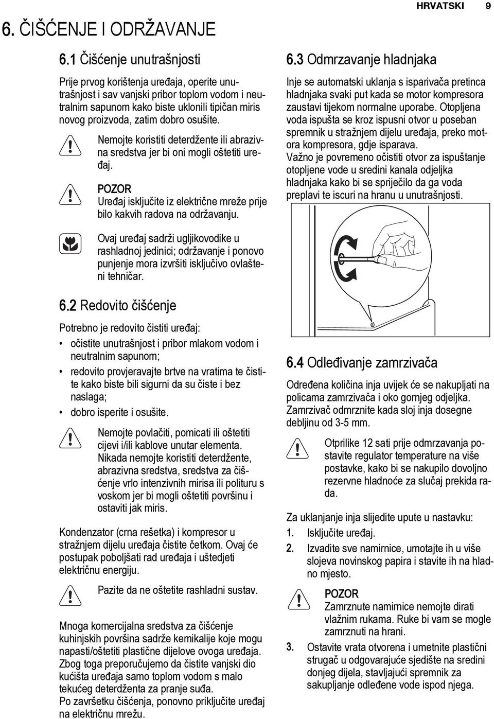 osušite. Nemojte koristiti deterdžente ili abrazivna sredstva jer bi oni mogli oštetiti uređaj. POZOR Uređaj isključite iz električne mreže prije bilo kakvih radova na održavanju. 6.