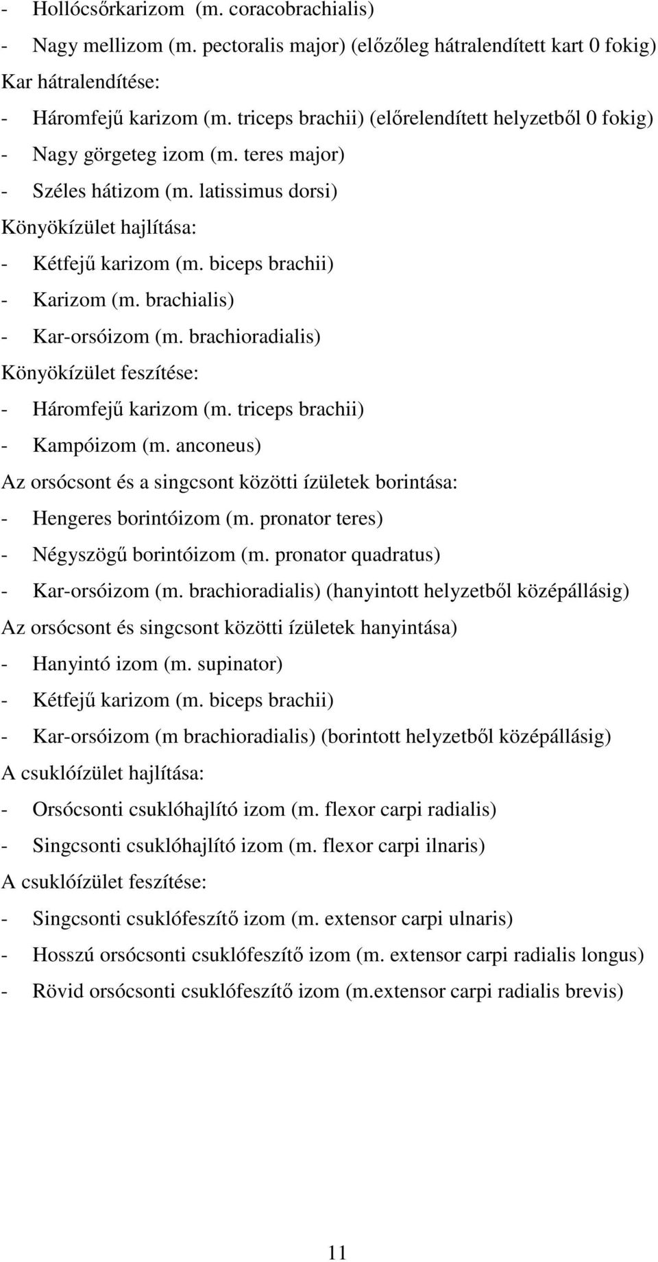 biceps brachii) - Karizom (m. brachialis) - Kar-orsóizom (m. brachioradialis) Könyökízület feszítése: - Háromfejű karizom (m. triceps brachii) - Kampóizom (m.