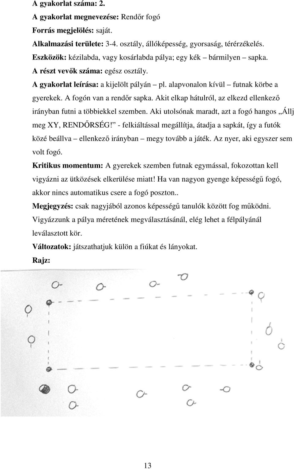 A fogón van a rendőr sapka. Akit elkap hátulról, az elkezd ellenkező irányban futni a többiekkel szemben. Aki utolsónak maradt, azt a fogó hangos Állj meg XY, RENDŐRSÉG!