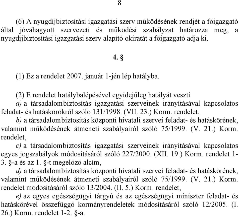 (2) E rendelet hatálybalépésével egyidejűleg hatályát veszti a) a társadalombiztosítás igazgatási szerveinek irányításával kapcsolatos feladat- és hatáskörökről szóló 131/1998. (VII. 23.) Korm.