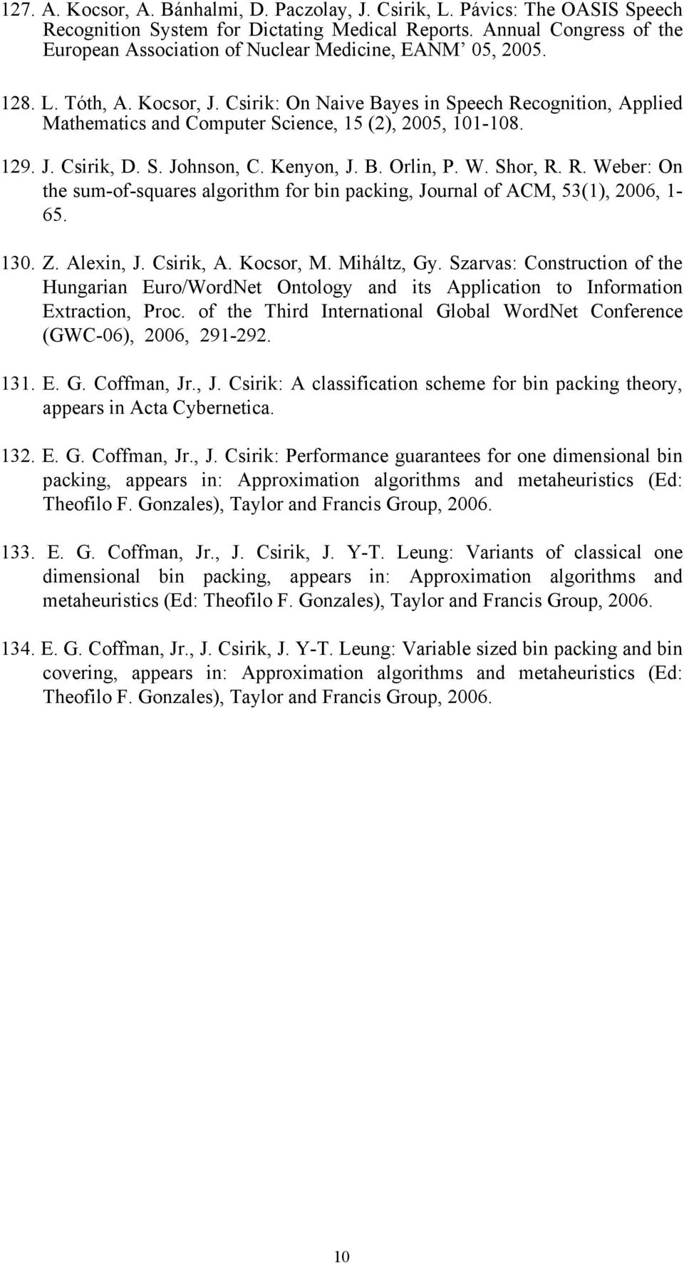 Csirik: On Naive Bayes in Speech Recognition, Applied Mathematics and Computer Science, 15 (2), 2005, 101-108. 129. J. Csirik, D. S. Johnson, C. Kenyon, J. B. Orlin, P. W. Shor, R. R. Weber: On the sum-of-squares algorithm for bin packing, Journal of ACM, 53(1), 2006, 1-65.