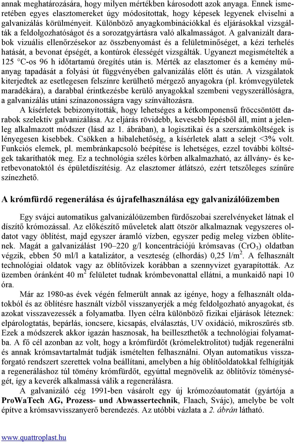 A galvanizált darabok vizuális ellenőrzésekor az összbenyomást és a felületminőséget, a kézi terhelés hatását, a bevonat épségét, a kontúrok élességét vizsgálták.