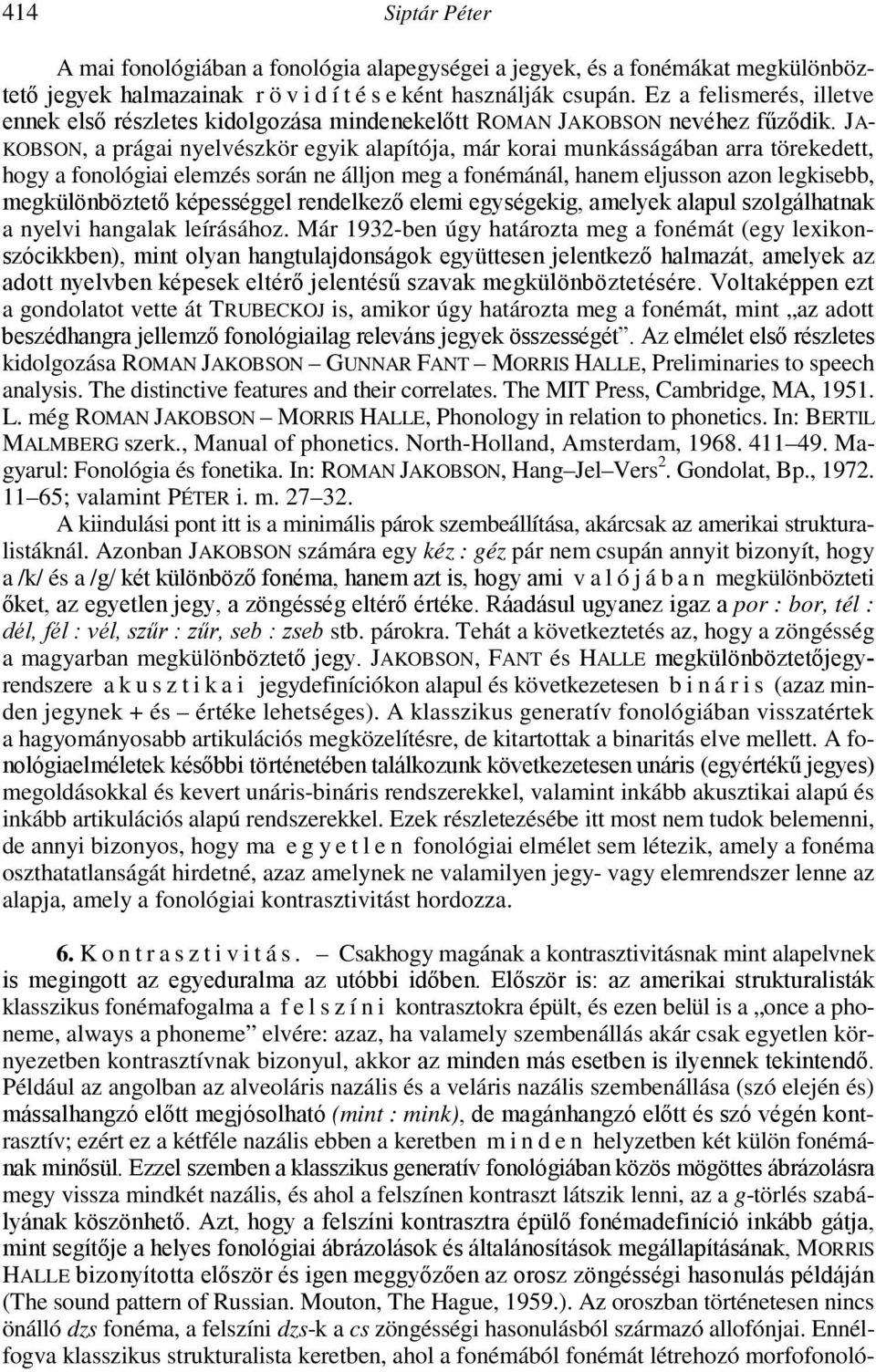 JA- KOBSON, a prágai nyelvészkör egyik alapítója, már korai munkásságában arra törekedett, hogy a fonológiai elemzés során ne álljon meg a fonémánál, hanem eljusson azon legkisebb, megkülönböztetı