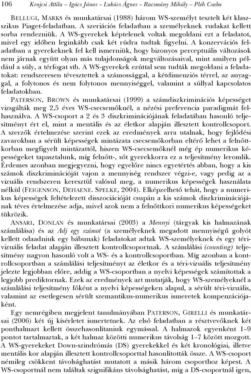 A konzervációs feladatban a gyerekeknek fel kell ismerniük, hogy bizonyos perceptuális változások nem járnak együtt olyan más tulajdonságok megváltozásaival, mint amilyen például a súly, a térfogat