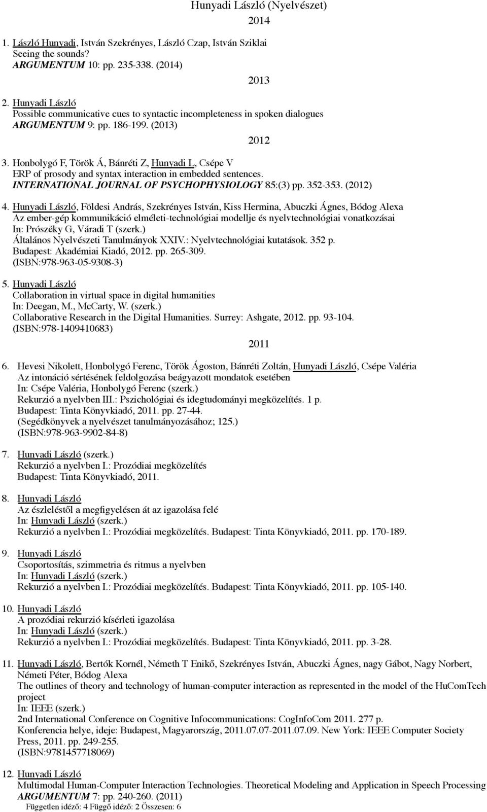 Honbolygó F, Török Á, Bánréti Z, Hunyadi L, Csépe V ERP of prosody and syntax interaction in embedded sentences. INTERNATIONAL JOURNAL OF PSYCHOPHYSIOLOGY 85:(3) pp. 352-353. (2012) 4.