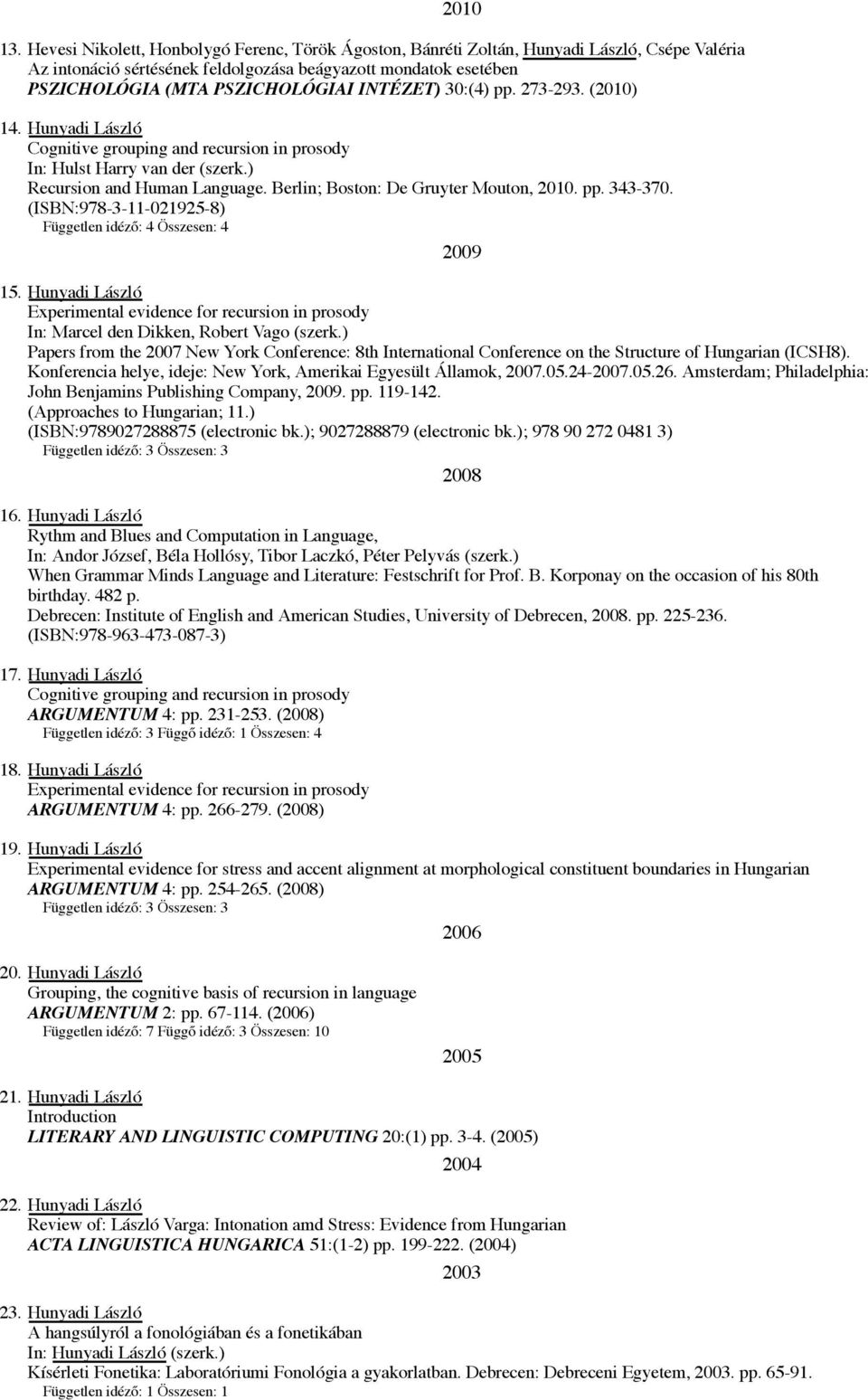 INTÉZET) 30:(4) pp. 273-293. (2010) 14. Hunyadi László Cognitive grouping and recursion in prosody In: Hulst Harry van der (szerk.) Recursion and Human Language.