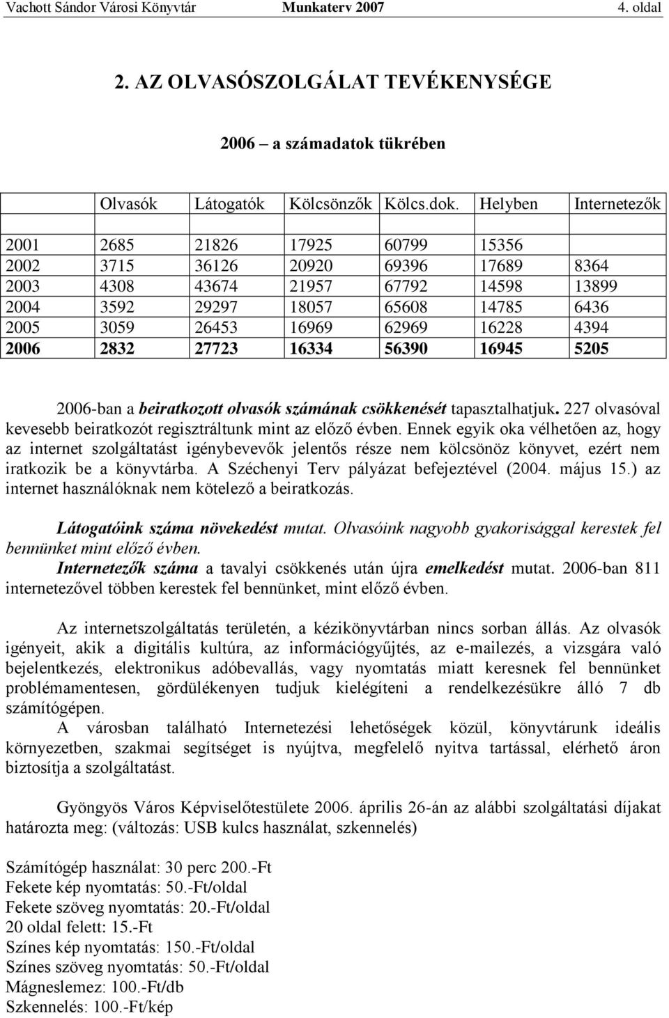 62969 16228 4394 2006 2832 27723 16334 56390 16945 5205 2006-ban a beiratkozott olvasók számának csökkenését tapasztalhatjuk. 227 olvasóval kevesebb beiratkozót regisztráltunk mint az előző évben.