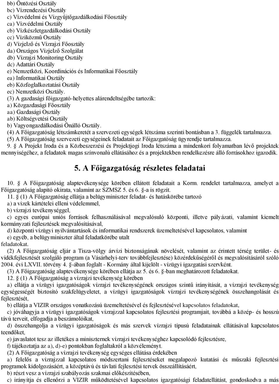 (3) A gazdasági főigazgató-helyettes alárendeltségébe tartozik: a) Közgazdasági Főosztály aa) Gazdasági ab) Költségvetési b) Vagyongazdálkodási Önálló.