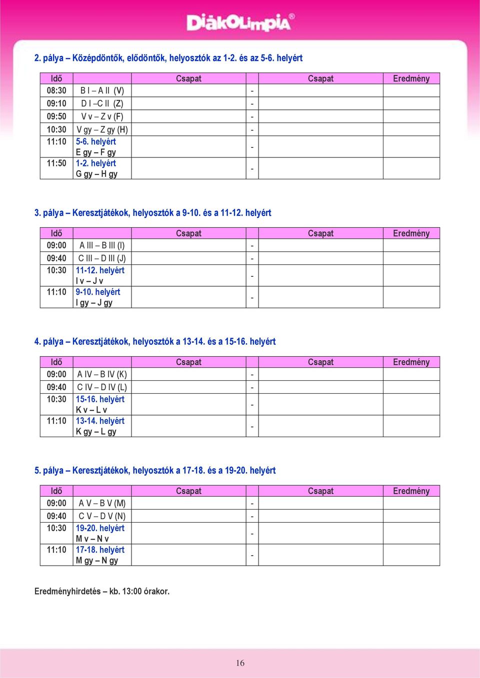 helyért Idő Csapat Csapat Eredmény 09:00 A III B III (I) - 09:40 C III D III (J) - 10:30 11-12. helyért I v J v - 11:10 9-10. helyért I gy J gy - 4. pálya Keresztjátékok, helyosztók a 13-14.