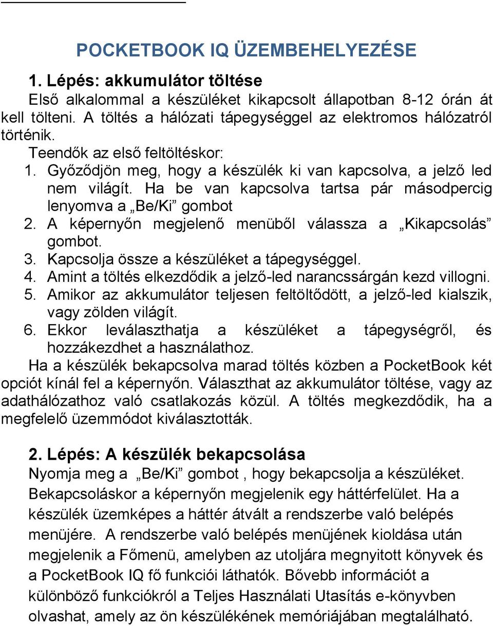 Ha be van kapcsolva tartsa pár másodpercig lenyomva a Be/Ki gombot 2. A képernyőn megjelenő menüből válassza a Kikapcsolás gombot. 3. Kapcsolja össze a készüléket a tápegységgel. 4.