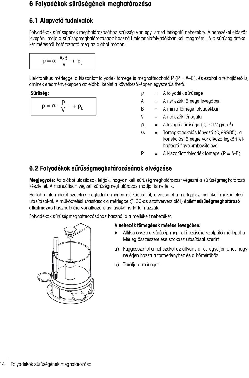 A sűrűség értéke két mérésből határozható meg az alábbi módon: Elektronikus mérleggel a kiszorított folyadék tömege is meghatározható P (P = A B), és ezáltal a felhajtóerő is, aminek eredményeképpen