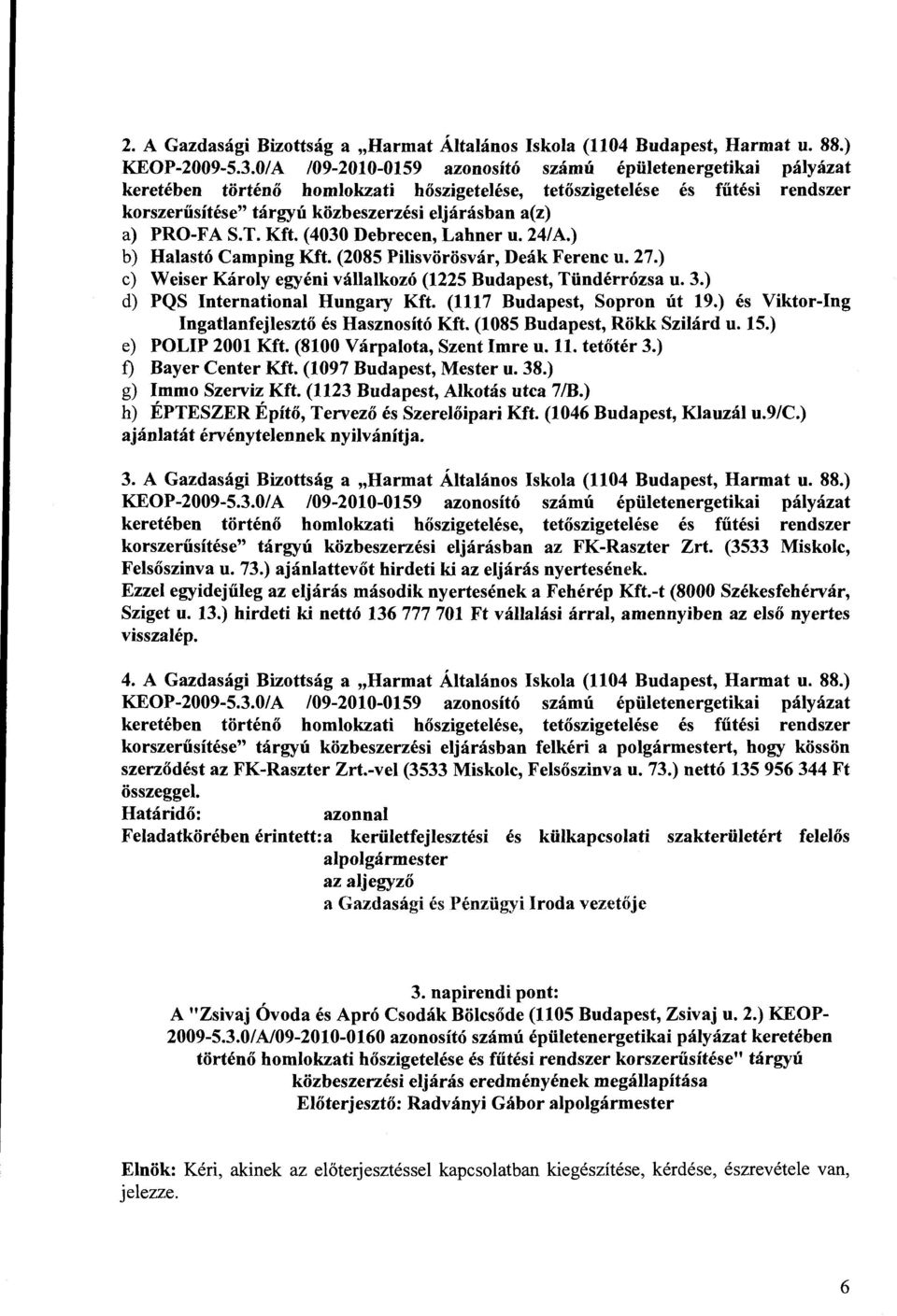 PRO-FA S.T. Kft. (4030 Debrecen, Lahner u. 24/A.) b) Halastó Camping Kft. (2085 Pilisvörösvár, Deák Ferenc u. 27.) c) Weiser Károly egyéni vállalkozó (1225 Budapest, Tündérrózsa u. 3.