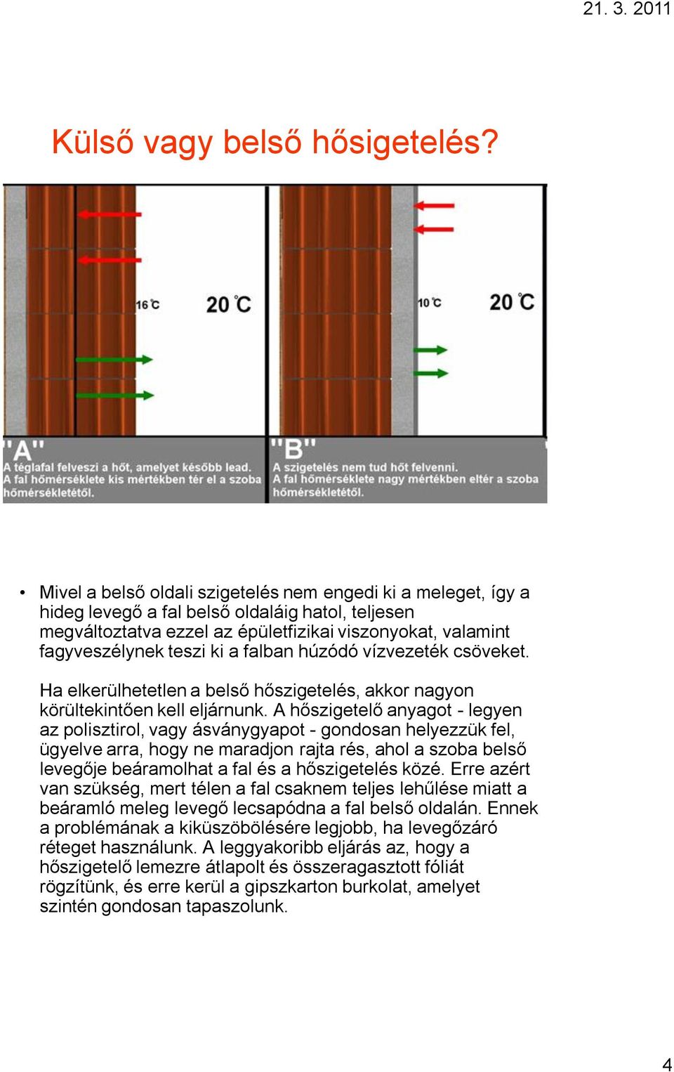 falban húzódó vízvezeték csöveket. Ha elkerülhetetlen a belső hőszigetelés, akkor nagyon körültekintően kell eljárnunk.