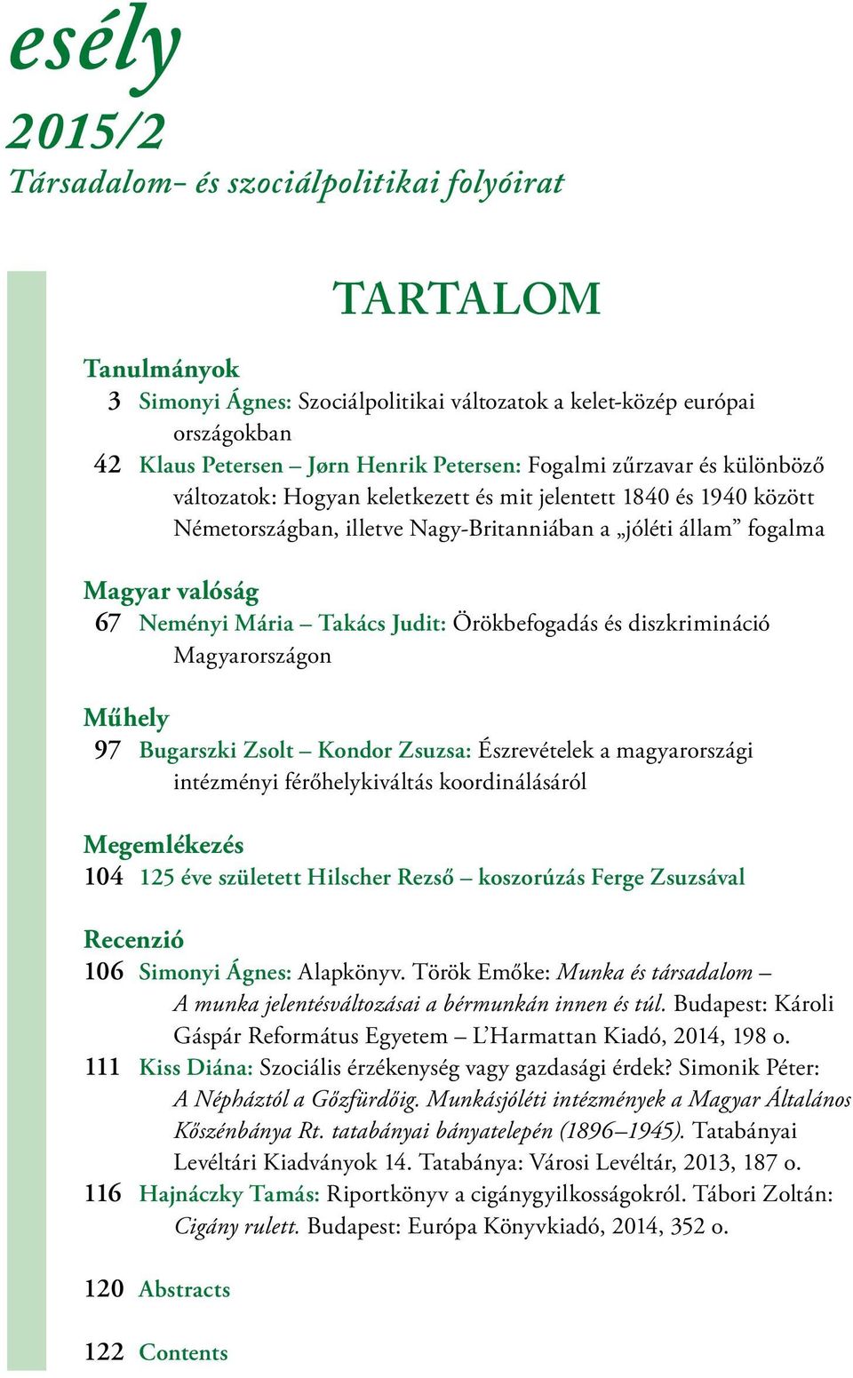 Takács Judit: Örökbefogadás és diszkrimináció Magyarországon Műhely 97 Bugarszki Zsolt Kondor Zsuzsa: Észrevételek a magyarországi intézményi férőhelykiváltás koordinálásáról Megemlékezés 10 4 125