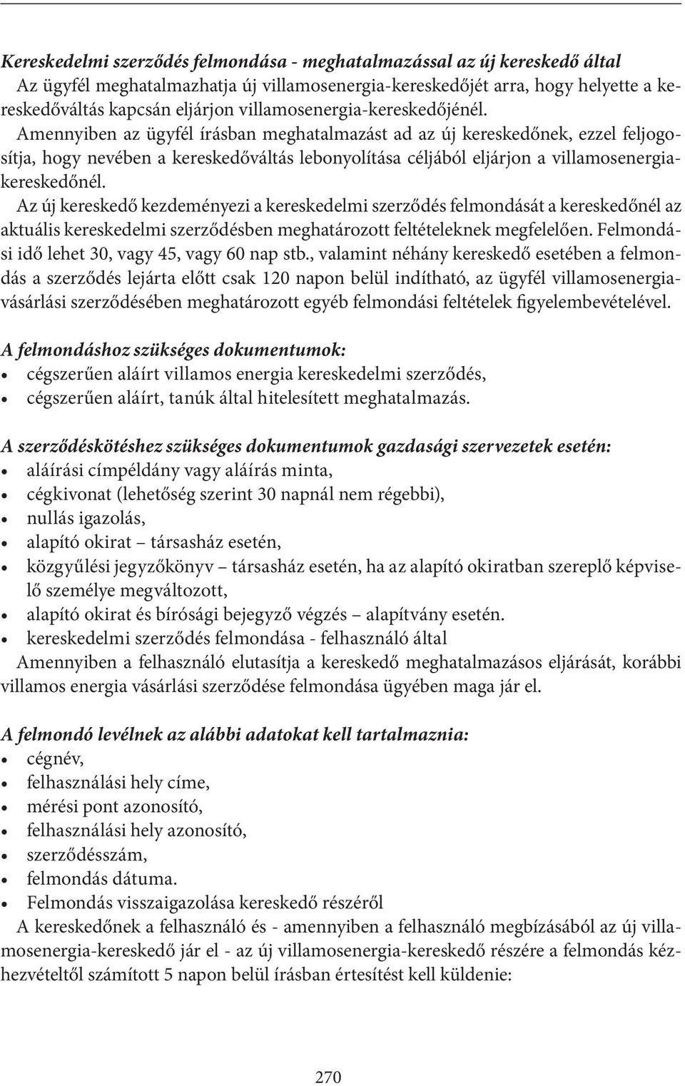 Amennyiben az ügyfél írásban meghatalmazást ad az új kereskedőnek, ezzel feljogosítja, hogy nevében a kereskedőváltás lebonyolítása céljából eljárjon a villamosenergiakereskedőnél.