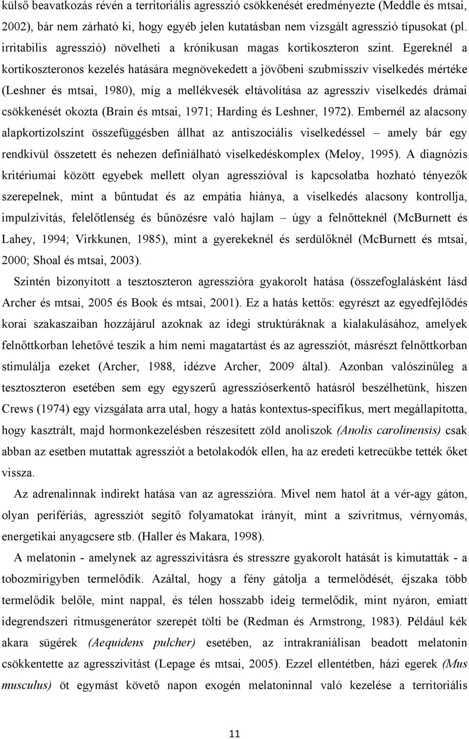 Egereknél a kortikoszteronos kezelés hatására megnövekedett a jövőbeni szubmisszív viselkedés mértéke (Leshner és mtsai, 1980), míg a mellékvesék eltávolítása az agresszív viselkedés drámai