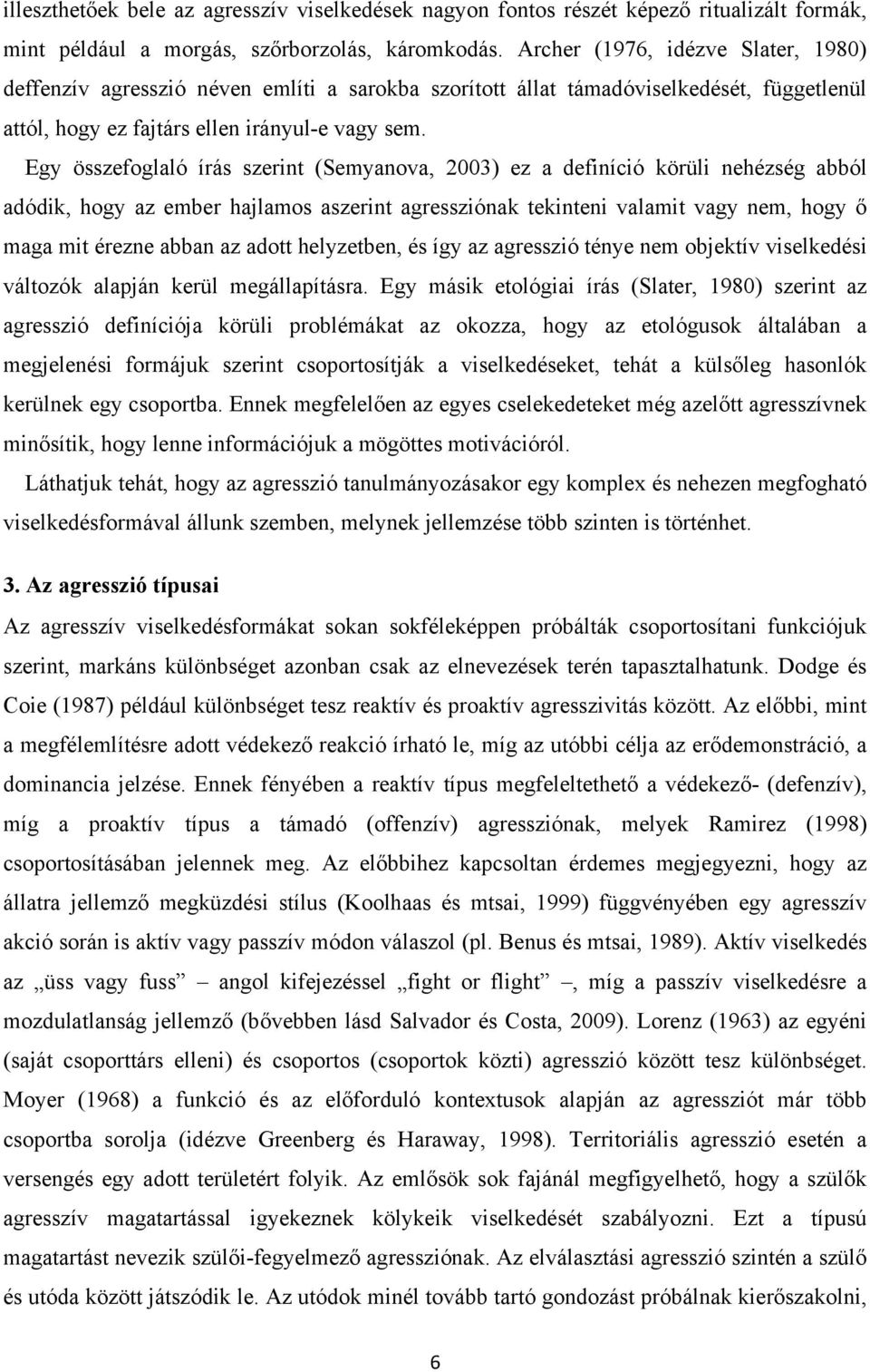 Egy összefoglaló írás szerint (Semyanova, 2003) ez a definíció körüli nehézség abból adódik, hogy az ember hajlamos aszerint agressziónak tekinteni valamit vagy nem, hogy ő maga mit érezne abban az