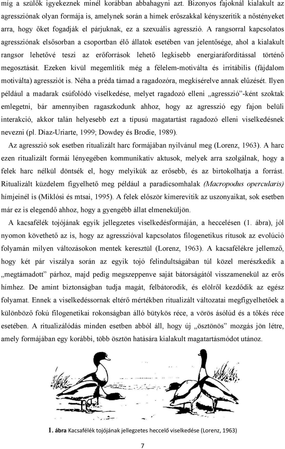 A rangsorral kapcsolatos agressziónak elsősorban a csoportban élő állatok esetében van jelentősége, ahol a kialakult rangsor lehetővé teszi az erőforrások lehető legkisebb energiaráfordítással