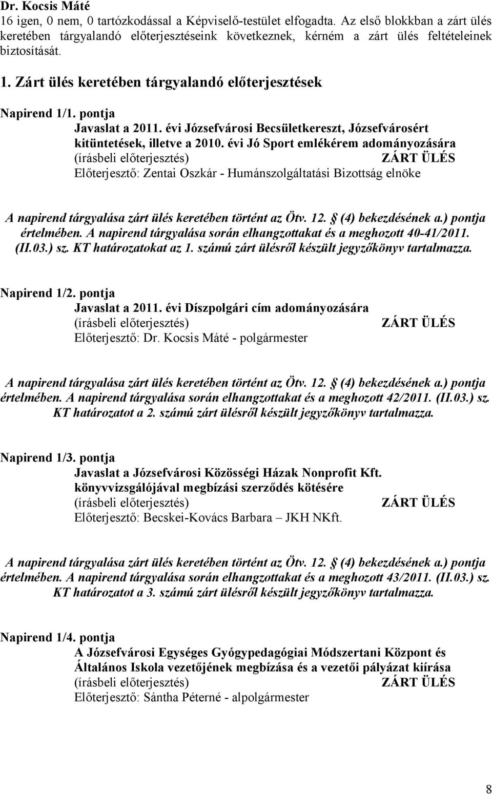 évi Jó Sport emlékérem adományozására ZÁRT ÜLÉS Előterjesztő: Zentai Oszkár - Humánszolgáltatási Bizottság elnöke A napirend tárgyalása zárt ülés keretében történt az Ötv. 12. (4) bekezdésének a.