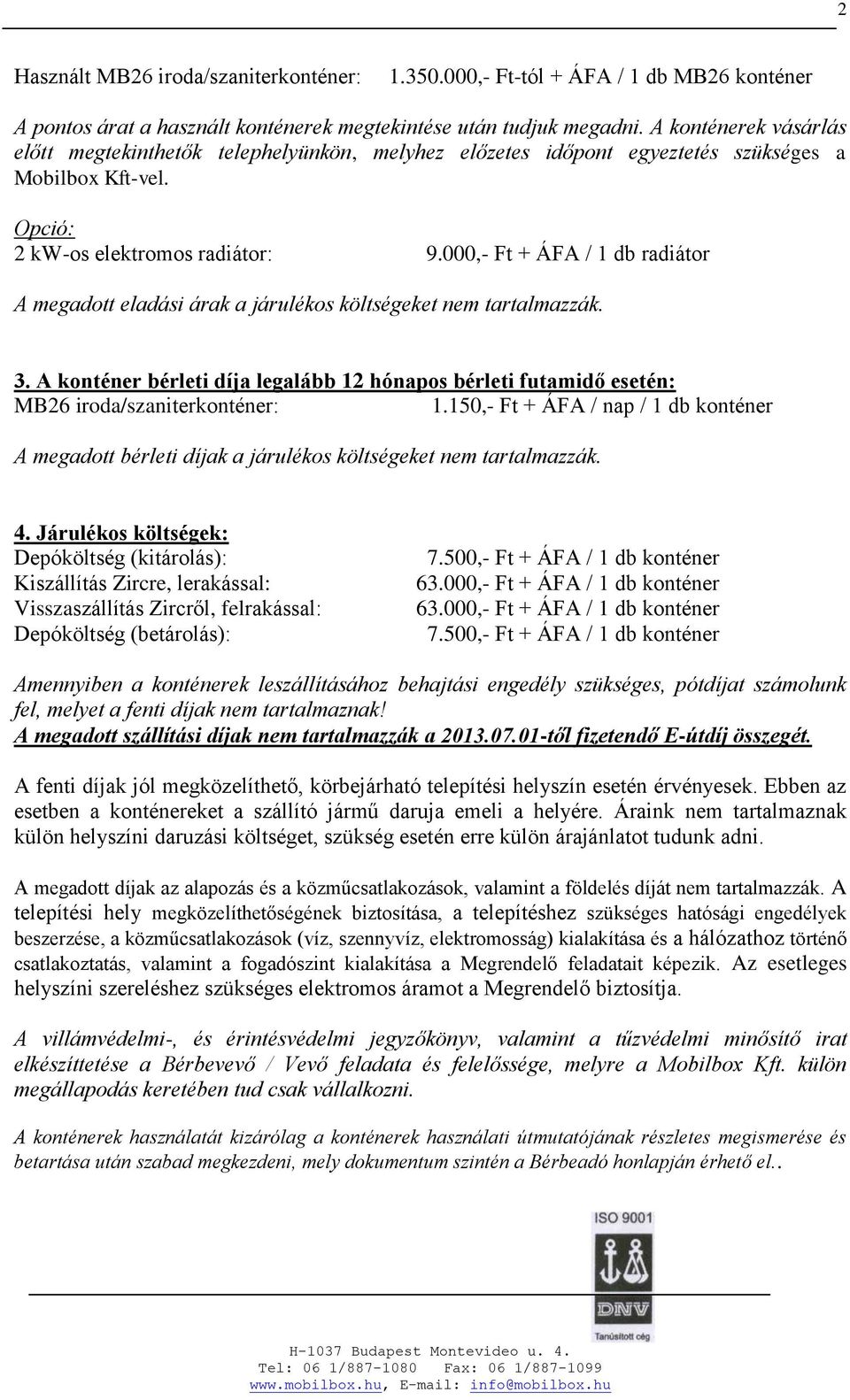 000,- Ft + ÁFA / 1 db radiátor A megadott eladási árak a járulékos költségeket nem tartalmazzák. 3. A konténer bérleti díja legalább 12 hónapos bérleti futamidő esetén: MB26 iroda/szaniterkonténer: 1.