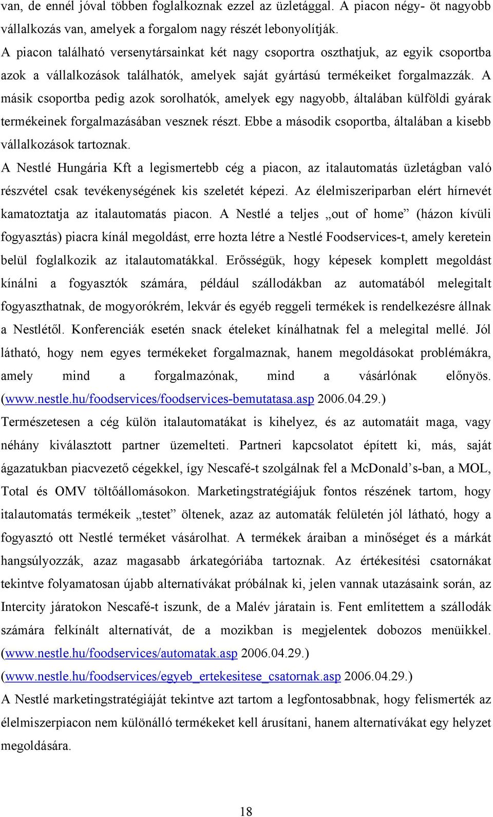 A másik csoportba pedig azok sorolhatók, amelyek egy nagyobb, általában külföldi gyárak termékeinek forgalmazásában vesznek részt. Ebbe a második csoportba, általában a kisebb vállalkozások tartoznak.