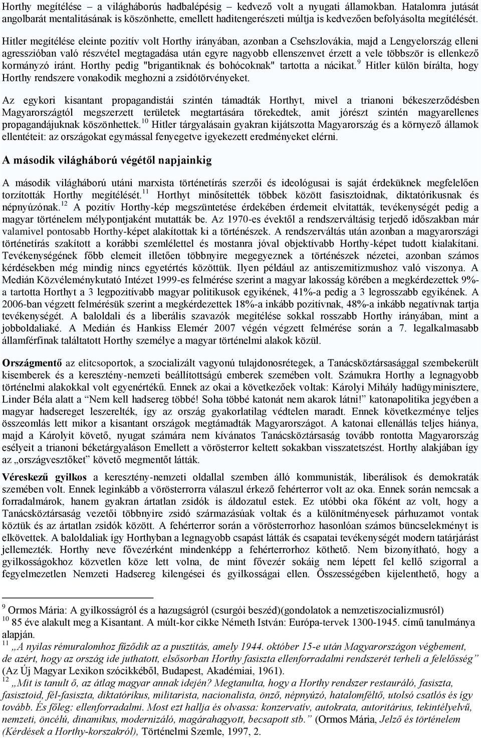 Hitler megítélése eleinte pozitív volt Horthy irányában, azonban a Csehszlovákia, majd a Lengyelország elleni agresszióban való részvétel megtagadása után egyre nagyobb ellenszenvet érzett a vele