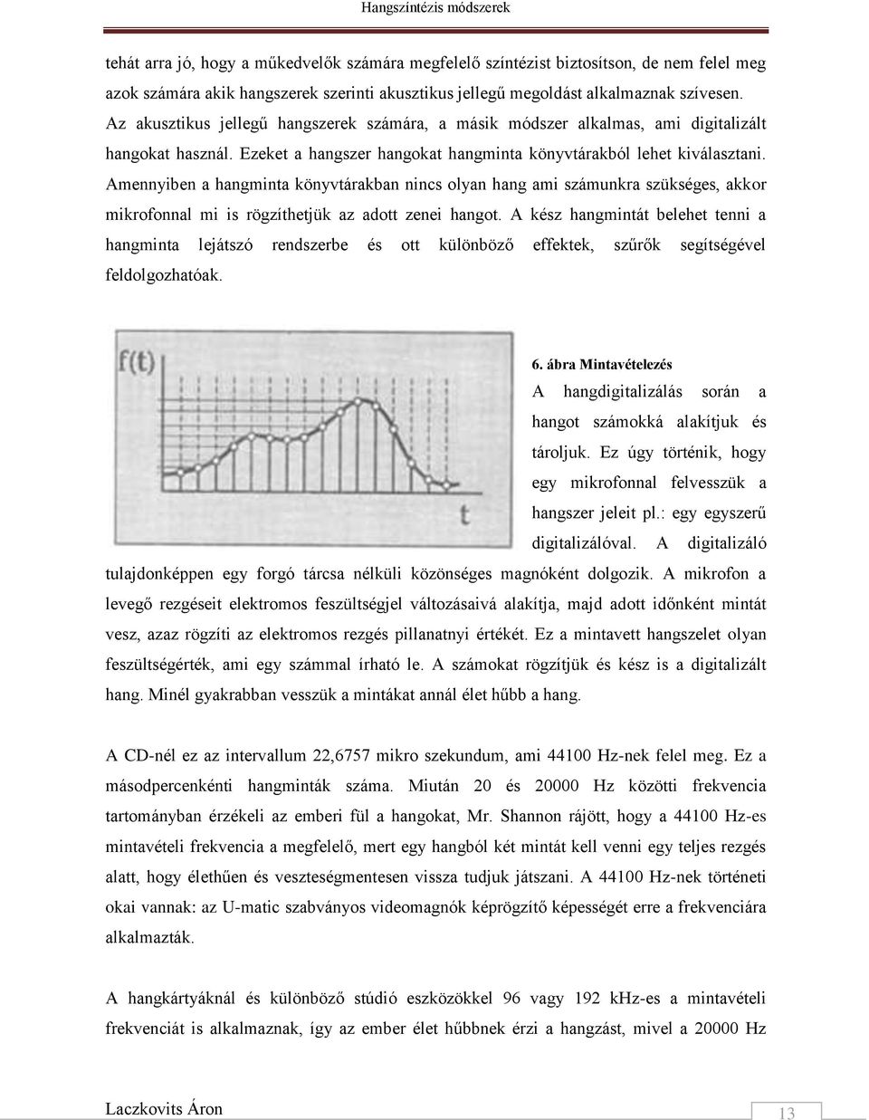 Amennyiben a hangminta könyvtárakban nincs olyan hang ami számunkra szükséges, akkor mikrofonnal mi is rögzíthetjük az adott zenei hangot.