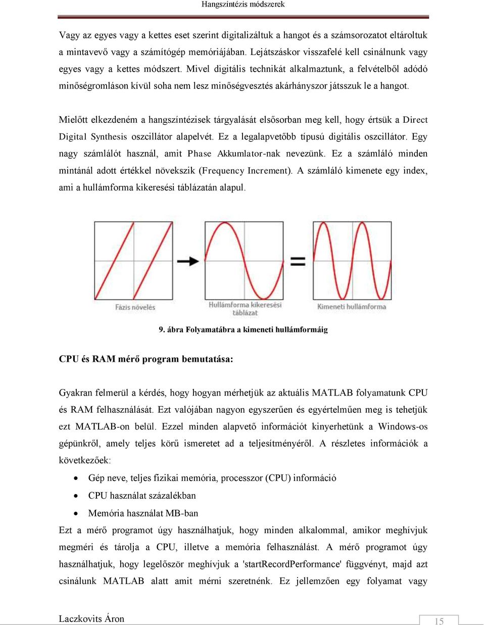 Mivel digitális technikát alkalmaztunk, a felvételből adódó minőségromláson kívül soha nem lesz minőségvesztés akárhányszor játsszuk le a hangot.