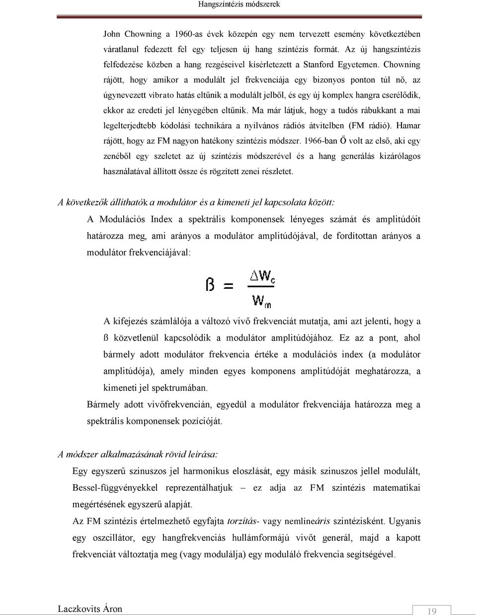 Chowning rájött, hogy amikor a modulált jel frekvenciája egy bizonyos ponton túl nő, az úgynevezett vibrato hatás eltűnik a modulált jelből, és egy új komplex hangra cserélődik, ekkor az eredeti jel