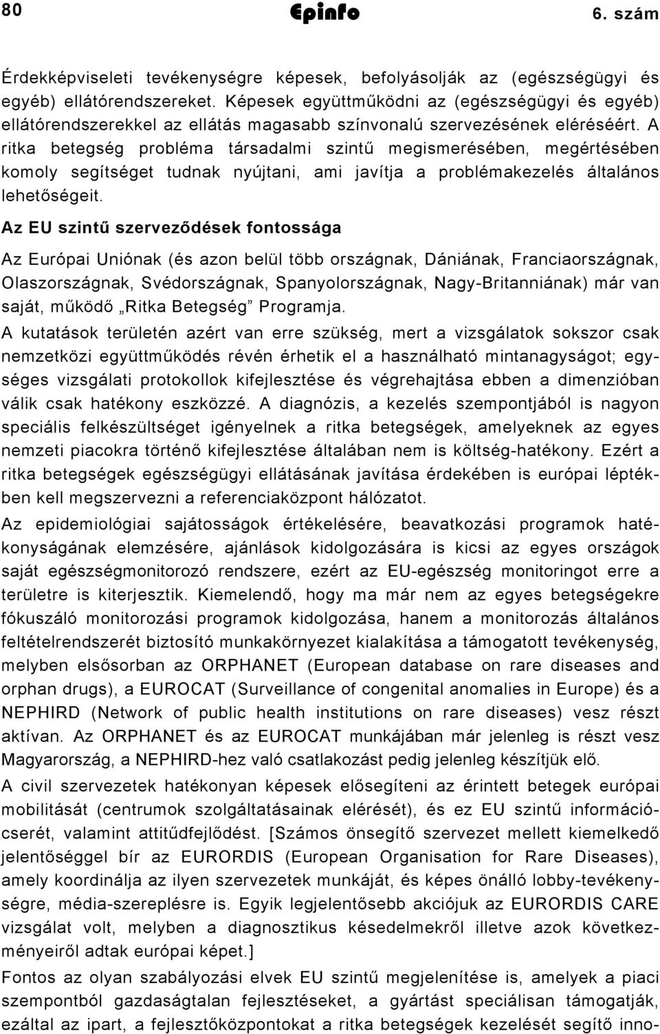 A ritka betegség probléma társadalmi szintű megismerésében, megértésében komoly segítséget tudnak nyújtani, ami javítja a problémakezelés általános lehetőségeit.