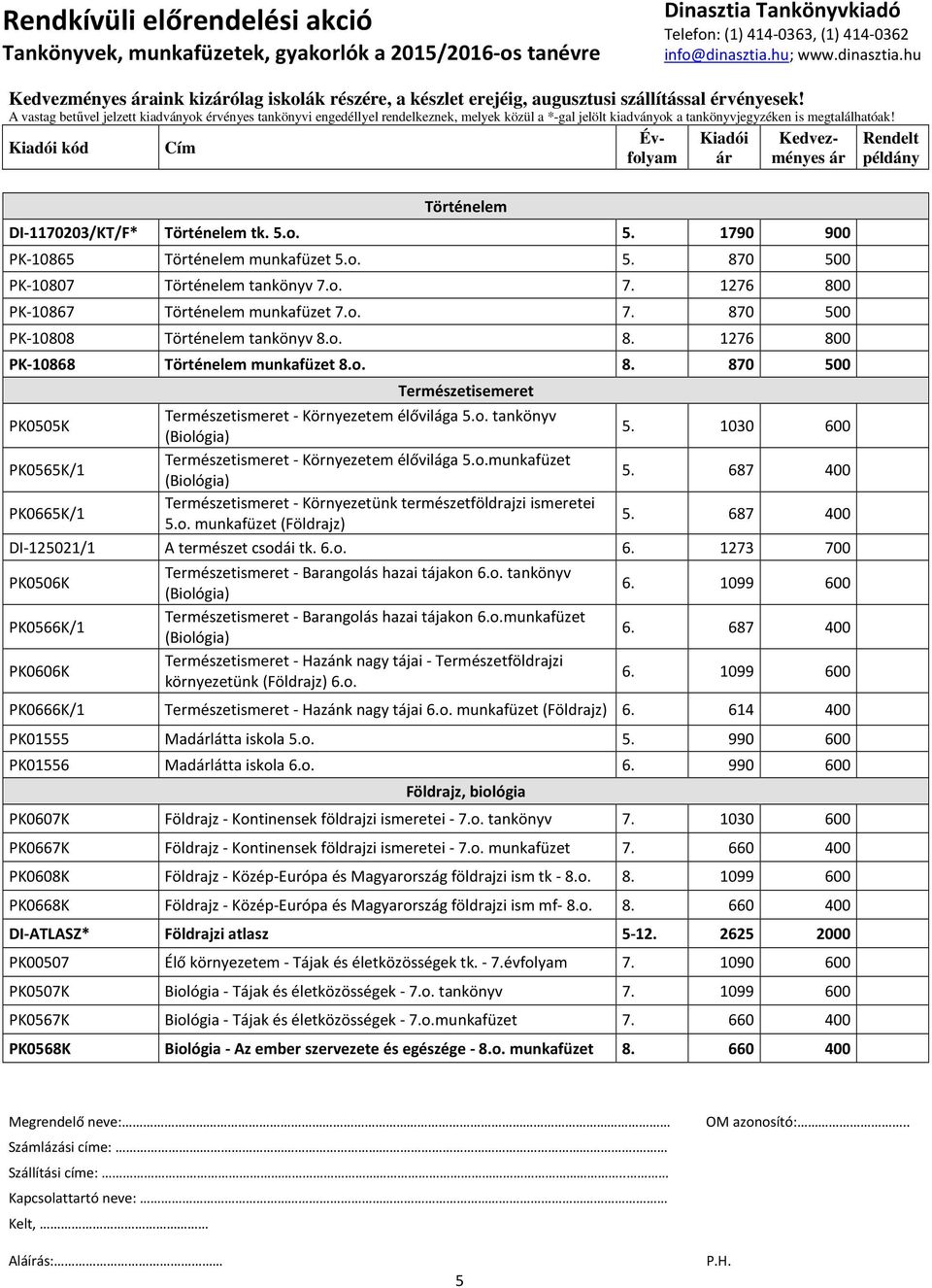 o. tankönyv 5. 1030 600 PK0565K/1 Természetismeret - Környezetem élővilága 5.o.munkafüzet 5. 687 400 PK0665K/1 Természetismeret - Környezetünk természetföldrajzi ismeretei 5.o. munkafüzet (Földrajz) 5.