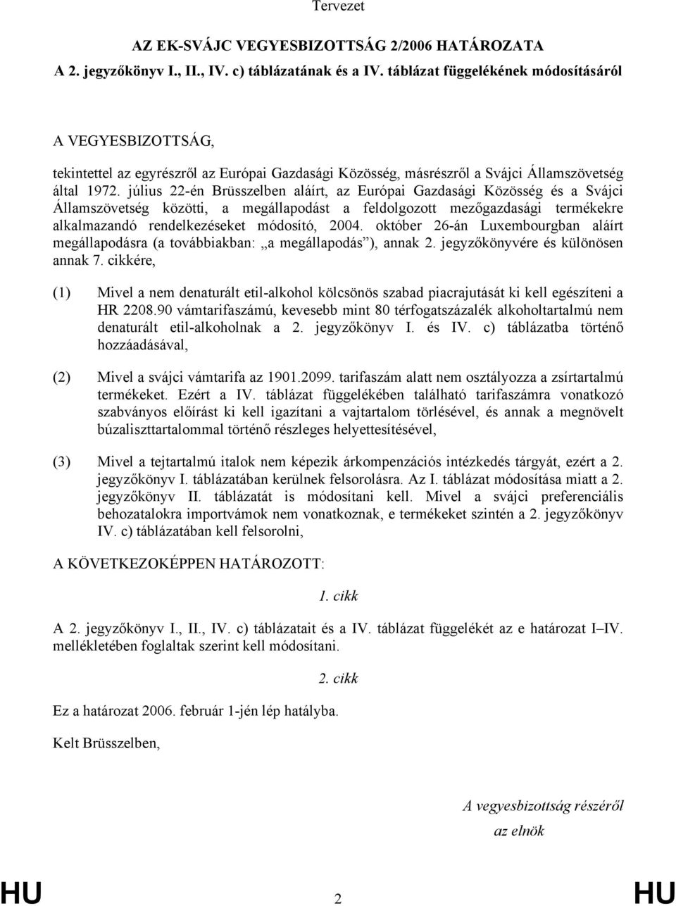 július 22-én Brüsszelben aláírt, az Európai Gazdasági Közösség és a Svájci Államszövetség közötti, a megállapodást a feldolgozott mezőgazdasági termékekre alkalmazandó rendelkezéseket módosító, 2004.