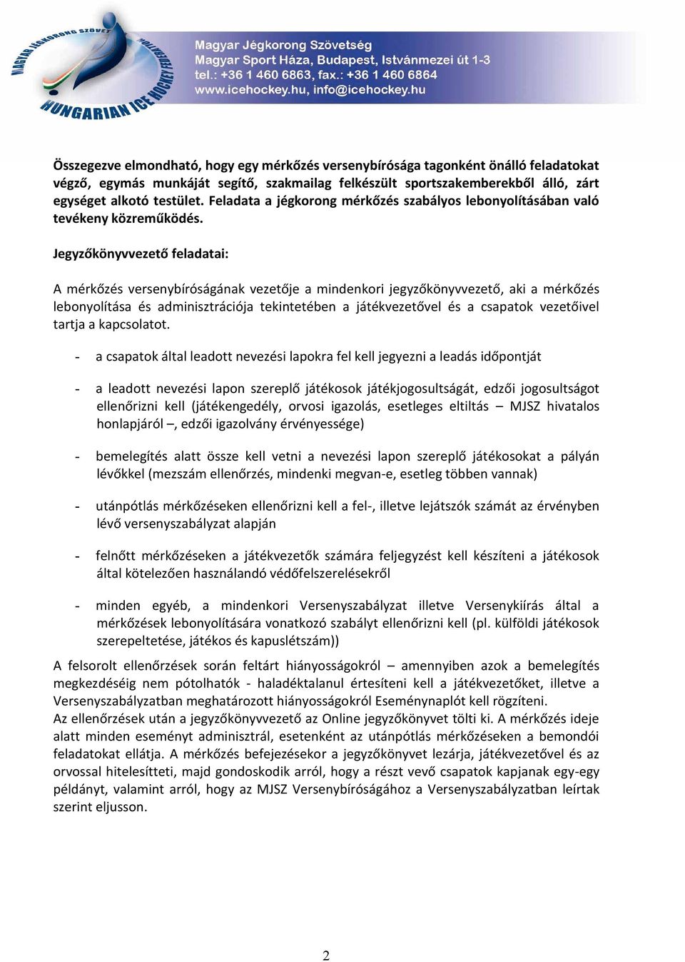 Jegyzőkönyvvezető feladatai: A mérkőzés versenybíróságának vezetője a mindenkori jegyzőkönyvvezető, aki a mérkőzés lebonyolítása és adminisztrációja tekintetében a játékvezetővel és a csapatok