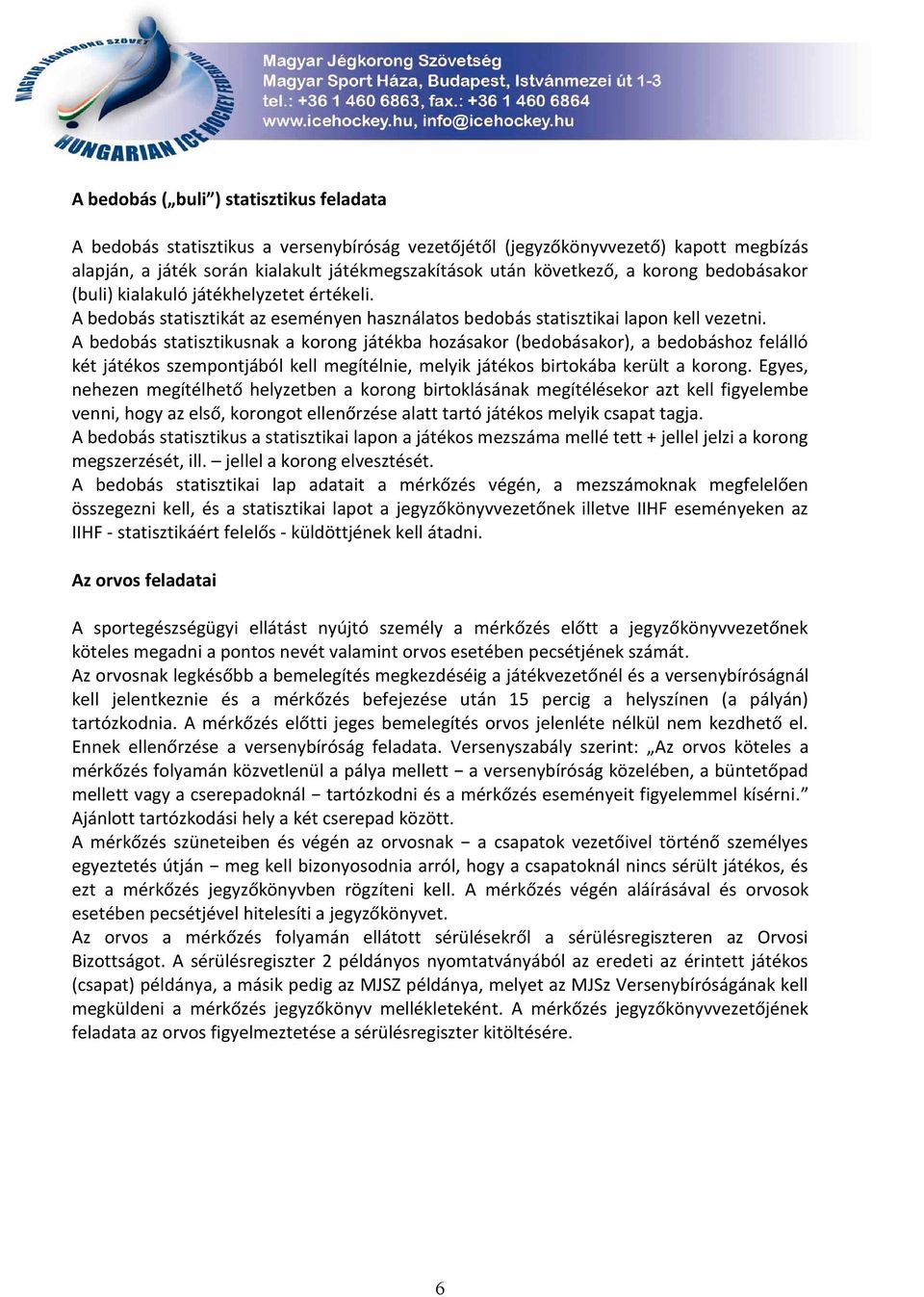 A bedobás statisztikusnak a korong játékba hozásakor (bedobásakor), a bedobáshoz felálló két játékos szempontjából kell megítélnie, melyik játékos birtokába került a korong.