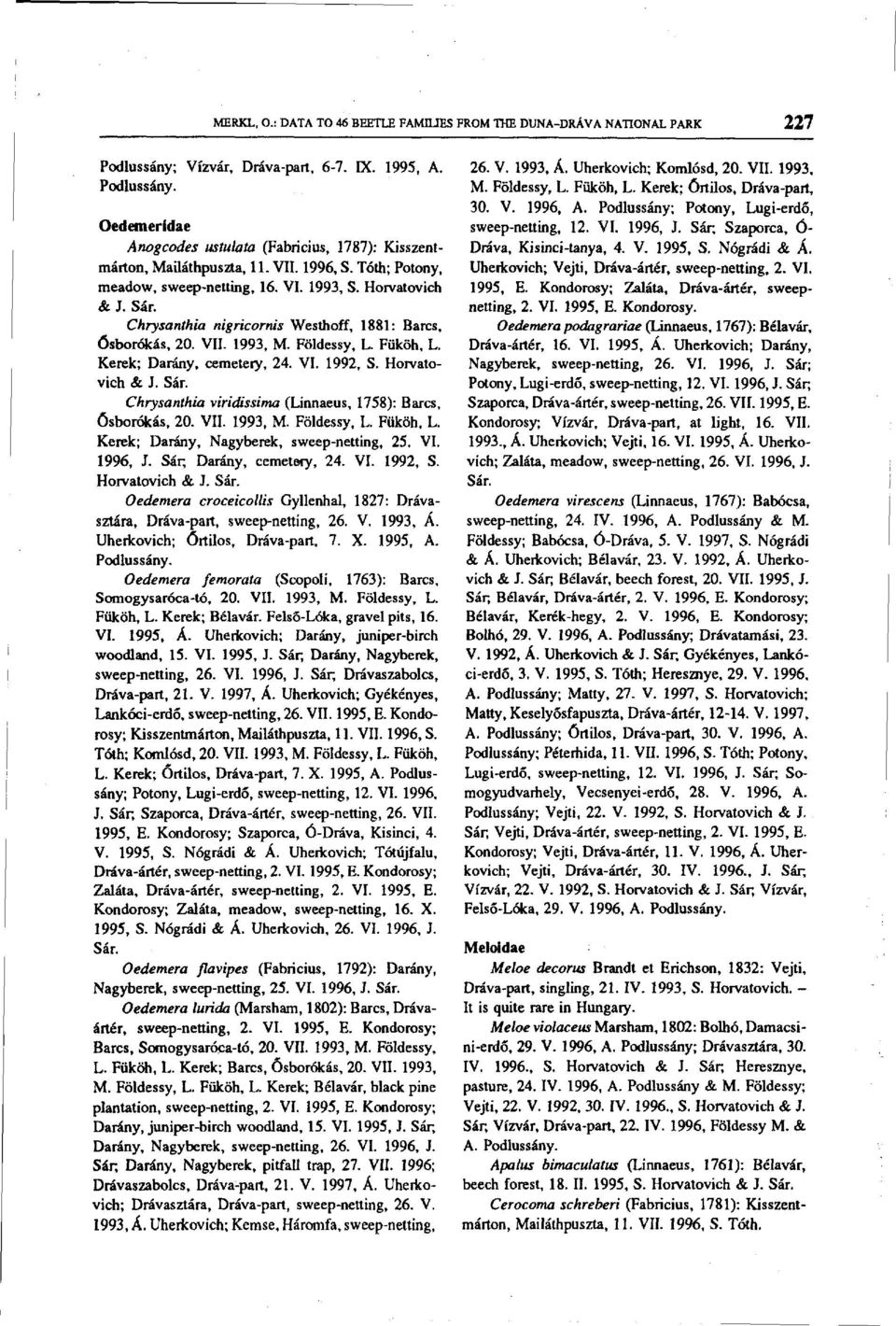 Kerek; Darány, cemetery, 24. VI. 1992, S. Horvatovich & J. Sár. Chrysanthia viridissima (Linnaeus, 1758): Barcs, Ósborókás, 20. VII. 1993, M. Földessy, L. Füköh, L.