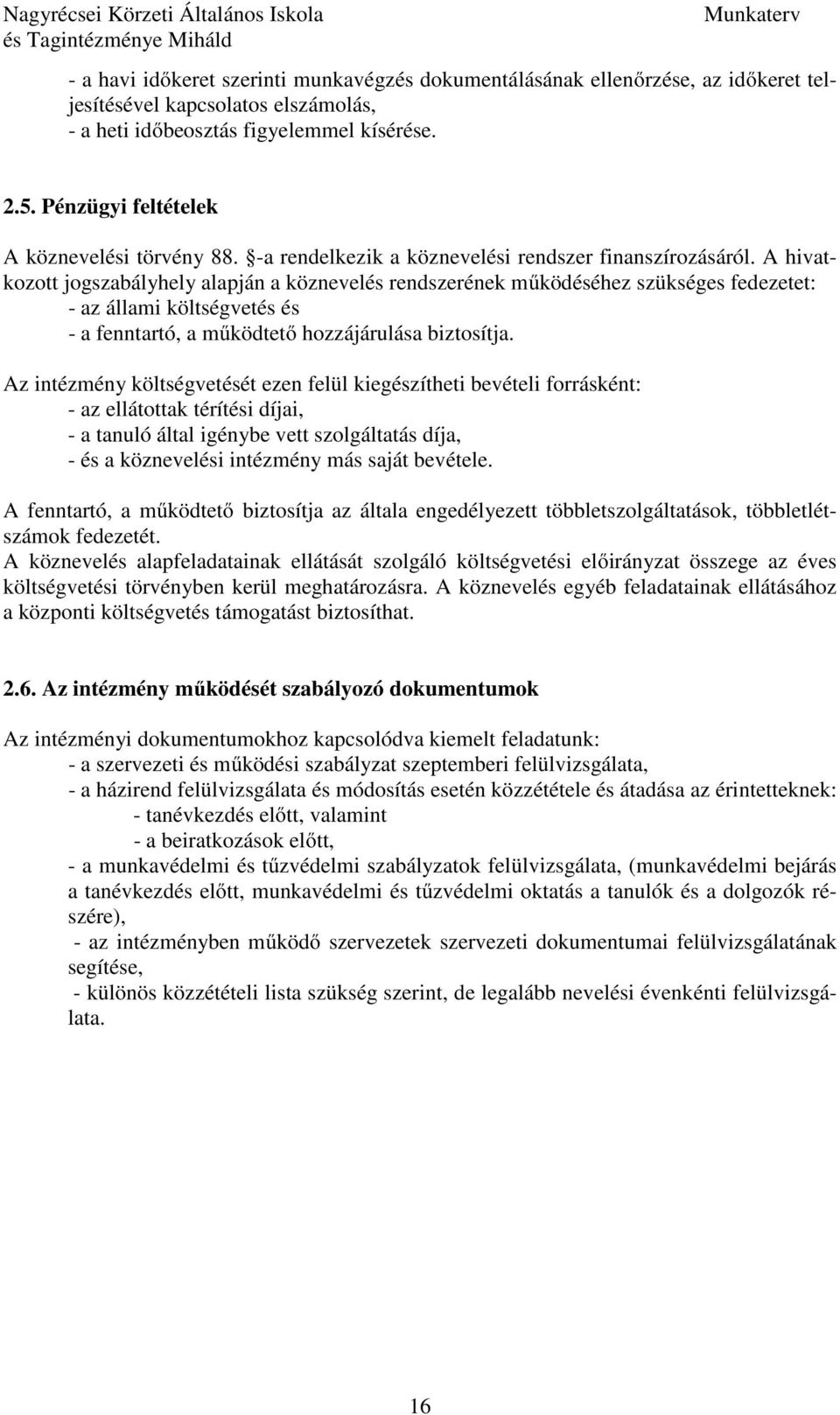 A hivatkozott jogszabályhely alapján a köznevelés rendszerének működéséhez szükséges fedezetet: - az állami költségvetés és - a fenntartó, a működtető hozzájárulása biztosítja.