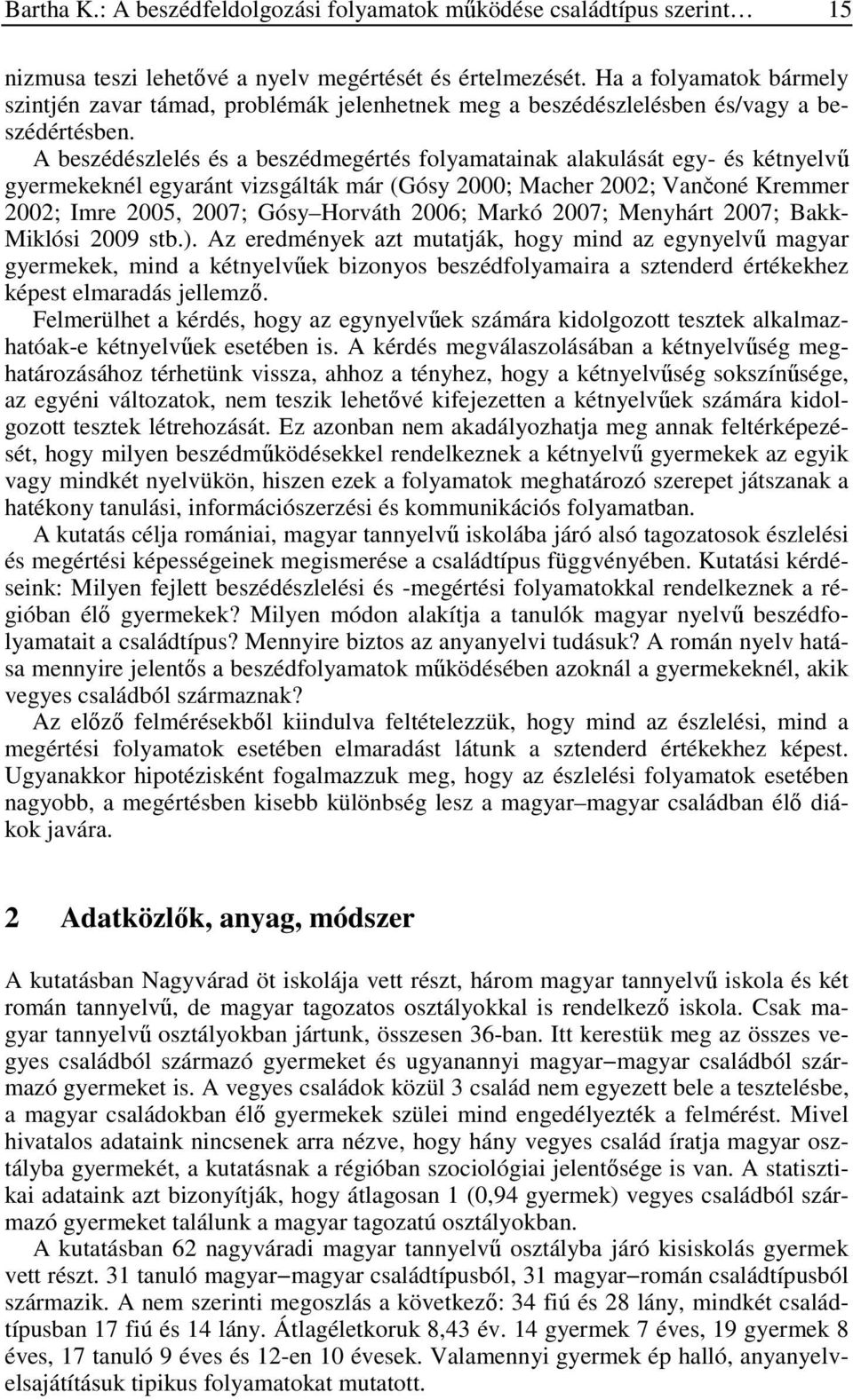 A beszédészlelés és a beszédmegértés folyamatainak alakulását egy- és kétnyelvű gyermekeknél egyaránt vizsgálták már (Gósy 2000; Macher 2002; Vančoné Kremmer 2002; Imre 2005, 2007; Gósy Horváth 2006;