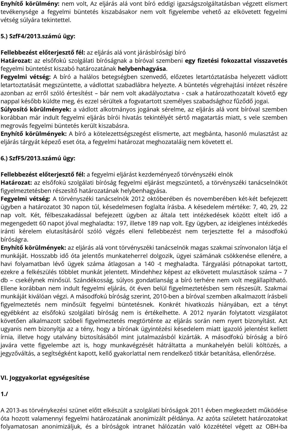 ) SzfF4/számú ügy: Fellebbezést előterjesztő fél: az eljárás alá vont járásbírósági bíró Határozat: az elsőfokú szolgálati bíróságnak a bíróval szembeni egy fizetési fokozattal visszavetés fegyelmi