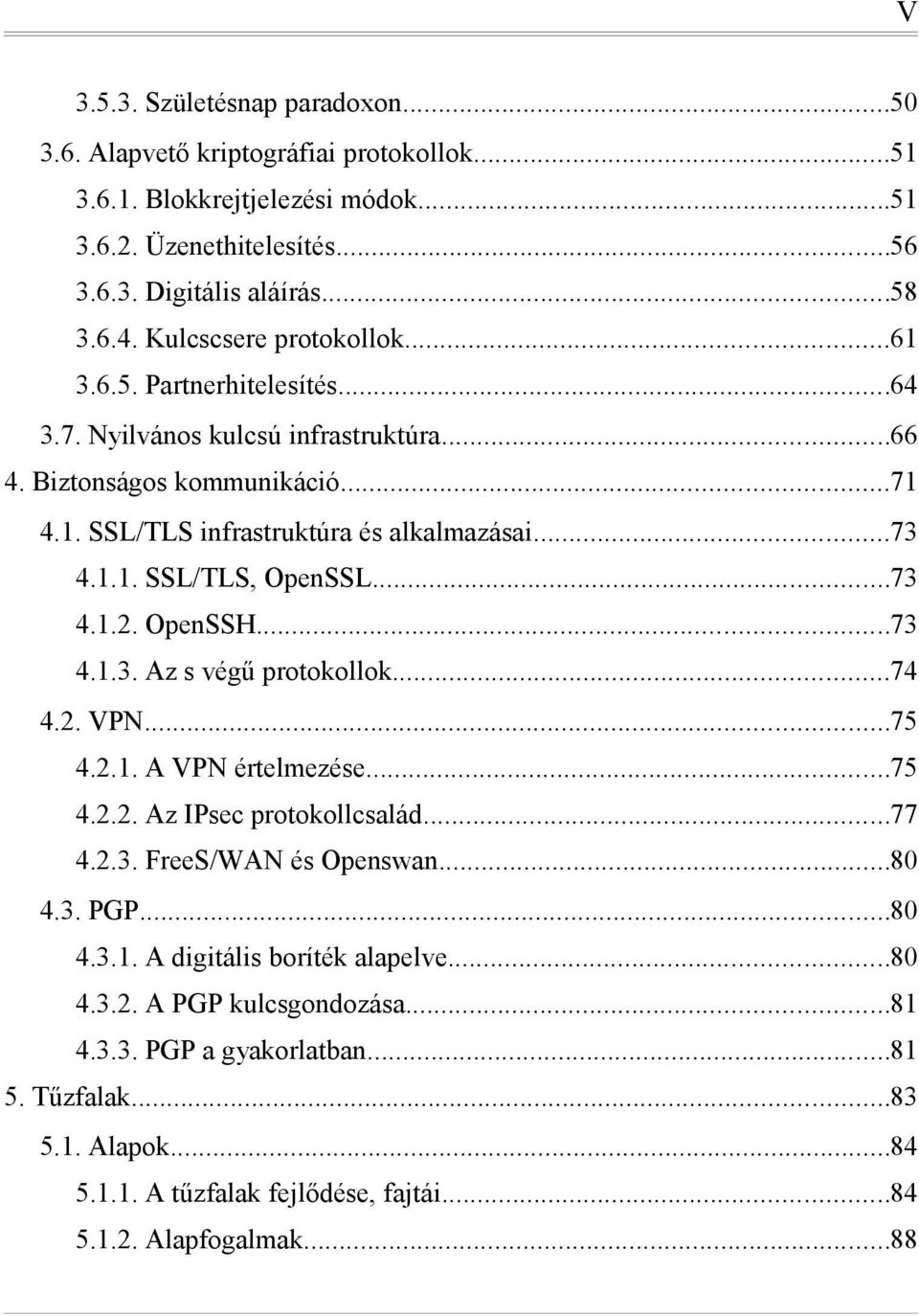 ..73 4.1.2. OpenSSH...73 4.1.3. Az s végű protokollok...74 4.2. VPN...75 4.2.1. A VPN értelmezése...75 4.2.2. Az IPsec protokollcsalád...77 4.2.3. FreeS/WAN és Openswan...80 4.3. PGP...80 4.3.1. A digitális boríték alapelve.