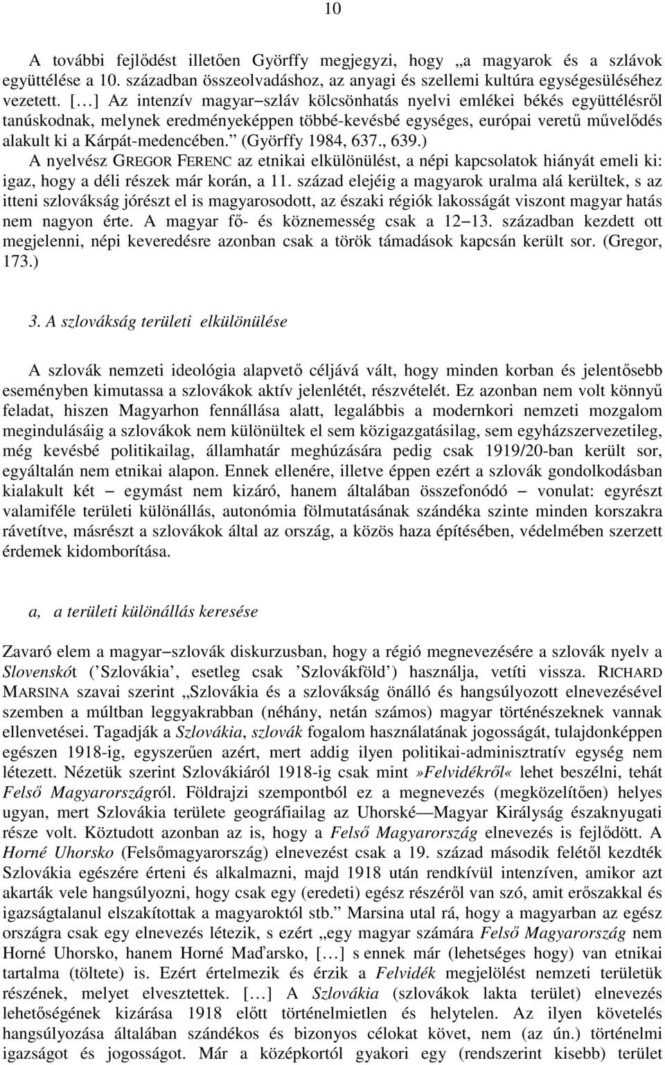 (Györffy 1984, 637., 639.) A nyelvész GREGOR FERENC az etnikai elkülönülést, a népi kapcsolatok hiányát emeli ki: igaz, hogy a déli részek már korán, a 11.