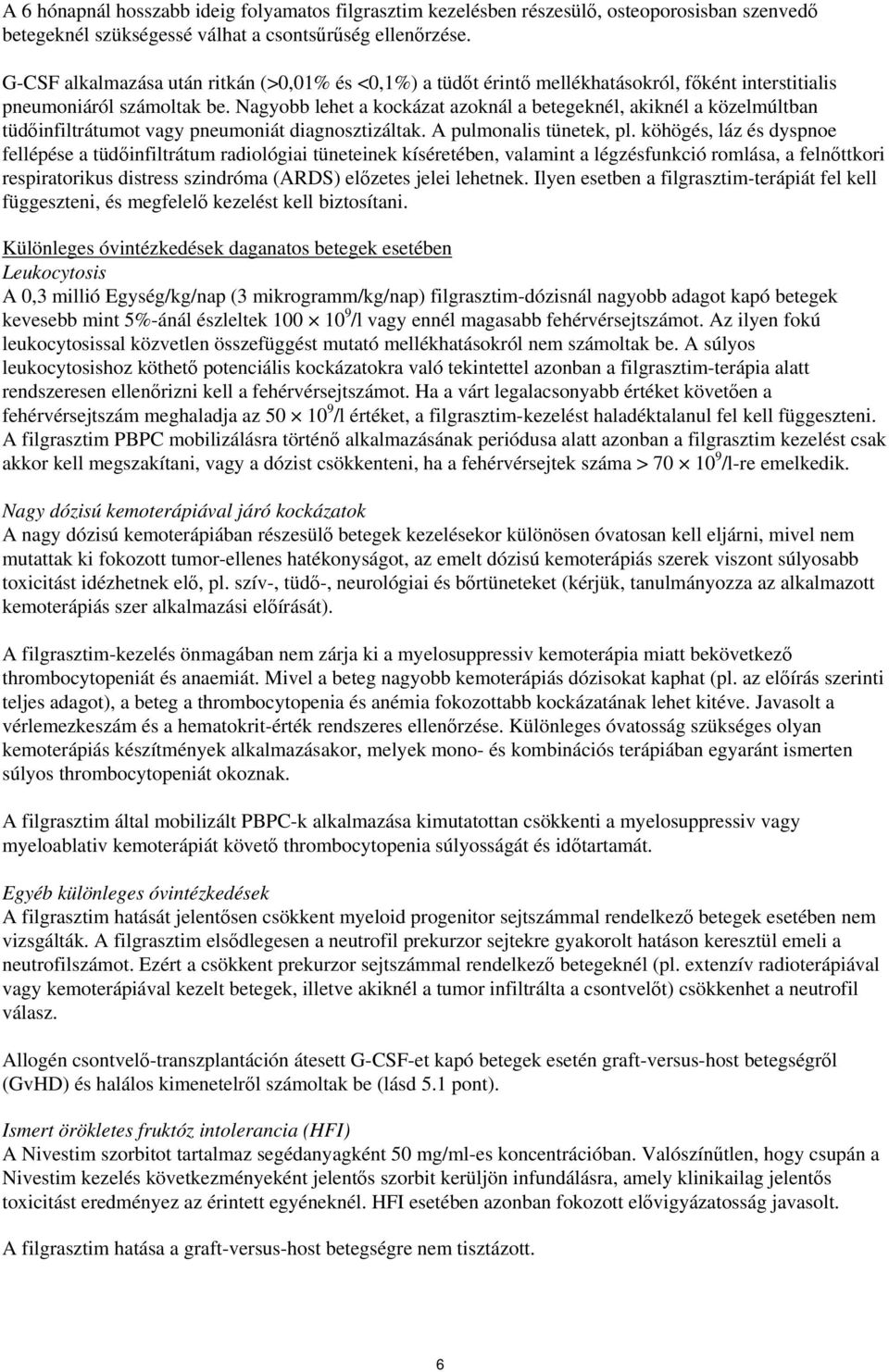 Nagyobb lehet a kockázat azoknál a betegeknél, akiknél a közelmúltban tüdőinfiltrátumot vagy pneumoniát diagnosztizáltak. A pulmonalis tünetek, pl.