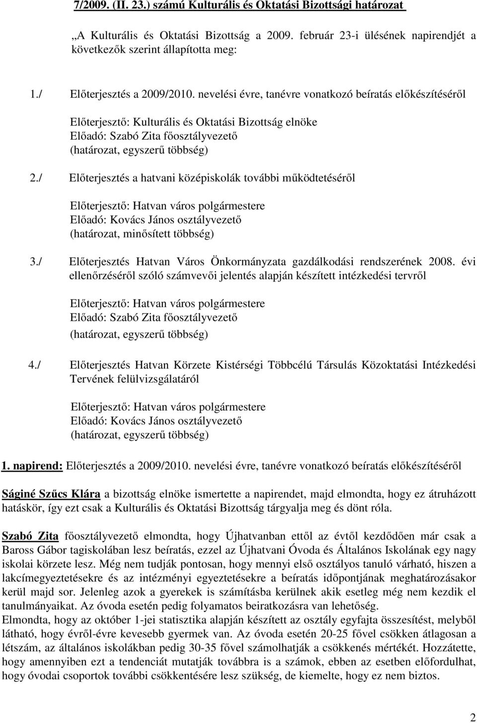 nevelési évre, tanévre vonatkozó beíratás előkészítéséről Előterjesztő: Kulturális és Oktatási Bizottság elnöke Előadó: Szabó Zita főosztályvezető (határozat, egyszerű többség) 2.