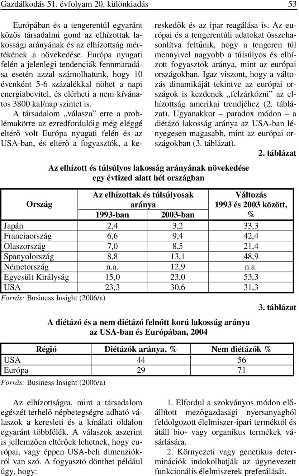 A társadalom válasza erre a problémakörre az ezredfordulóig még eléggé eltérő volt Európa nyugati felén és az USA-ban, és eltérő a fogyasztók, a kereskedők és az ipar reagálása is.