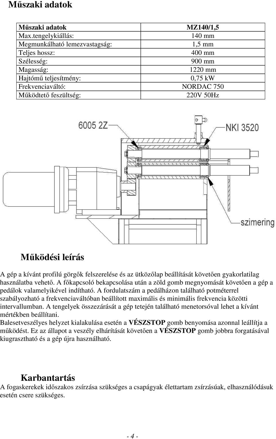 220V 50Hz Működési leírás A gép a kívánt profilú görgők felszerelése és az ütközőlap beállítását követően gyakorlatilag használatba vehető.