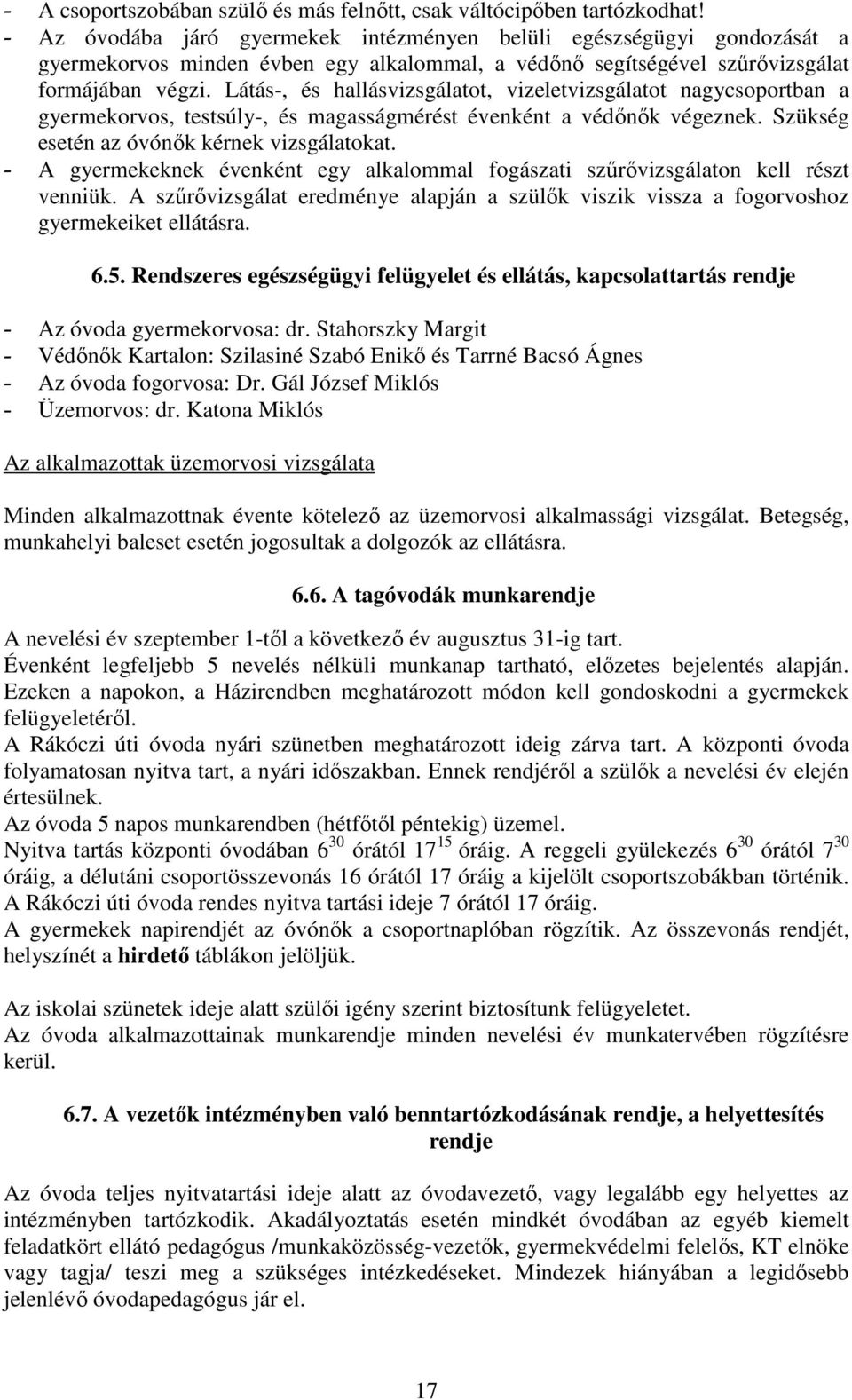 Látás-, és hallásvizsgálatot, vizeletvizsgálatot nagycsoportban a gyermekorvos, testsúly-, és magasságmérést évenként a védőnők végeznek. Szükség esetén az óvónők kérnek vizsgálatokat.