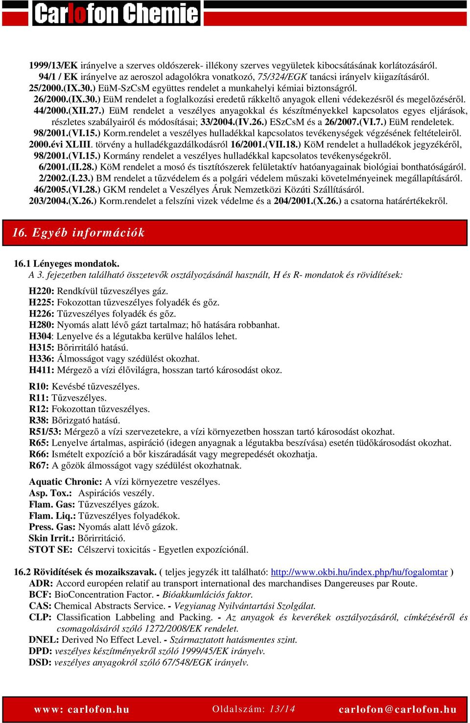 27.) EüM rendelet a veszélyes anyagokkal és készítményekkel kapcsolatos egyes eljárások, részletes szabályairól és módosításai; 33/2004.(IV.26.) ESzCsM és a 26/2007.(VI.7.) EüM rendeletek. 98/2001.